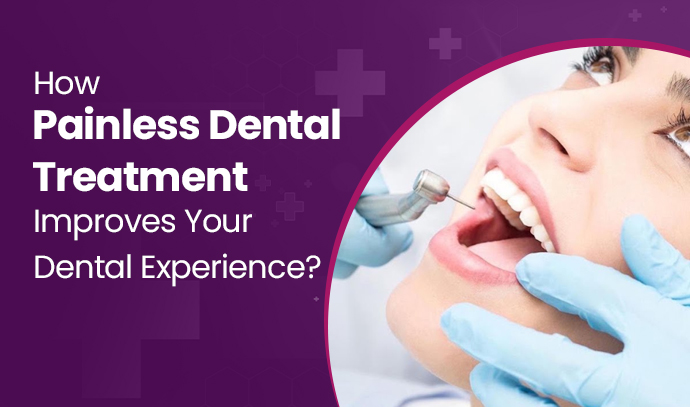 How Painless Dental Treatment Improves Your Dental Experience?